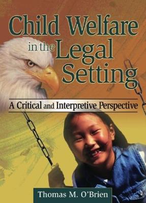 Child Welfare in the Legal Setting: A Critical and Interpretive Perspective - O'Brien, Thomas M