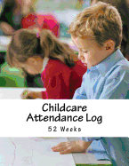 Childcare Attendance Log: 52 Weeks