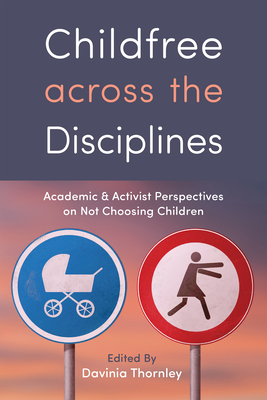 Childfree Across the Disciplines: Academic and Activist Perspectives on Not Choosing Children - Thornley, Davinia (Contributions by), and Fisher, Berenice (Contributions by), and Brewster, Melanie (Contributions by)