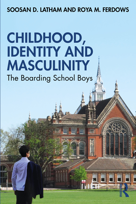 Childhood, Identity and Masculinity: The Boarding School Boys - Latham, Soosan, and Ferdows, Roya