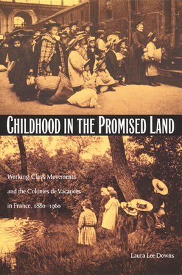 Childhood in the Promised Land: Working-Class Movements and the Colonies de Vacances in France, 1880-1960 - Downs, Laura Lee