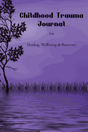 Childhood Trauma Journal: For Healing, Wellbeing and Recovery