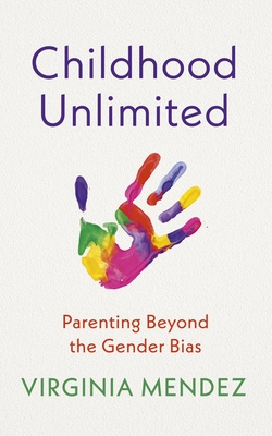 Childhood Unlimited: Parenting Beyond the Gender Bias - Mendez, Virginia