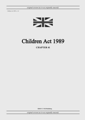 Children Act 1989 (c. 41) - United Kingdom Legislation, and Uk Publishing, Grangis LLC (Adapted by)