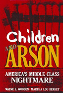 Children and Arson: America S Middle Class Nightmare - Wooden, Wayne S, and Berkey, Martha Lou (Photographer)