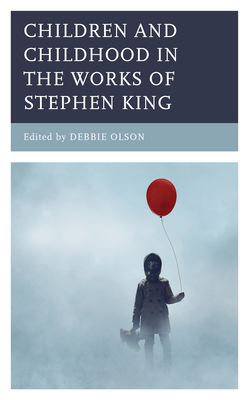Children and Childhood in the Works of Stephen King - Olson, Debbie (Editor), and Akella, Shastri (Contributions by), and Castro, Ingrid E (Contributions by)