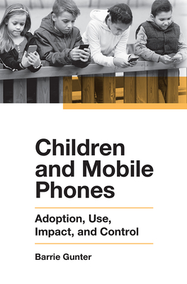 Children and Mobile Phones: Adoption, Use, Impact, and Control - Gunter, Barrie