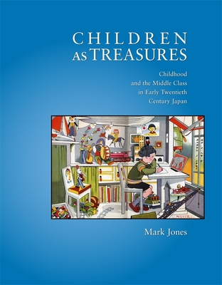 Children as Treasures: Childhood and the Middle Class in Early Twentieth Century Japan - Jones, Mark