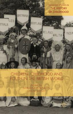 Children, Childhood and Youth in the British World - Sleight, Simon (Editor), and Robinson, Shirleene (Editor)