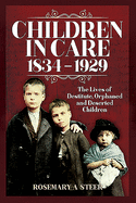 Children in Care, 1834-1929: The Lives of Destitute, Orphaned and Deserted Children