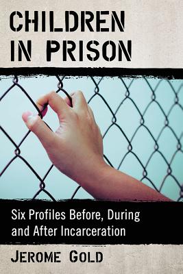Children in Prison: Six Profiles Before, During and After Incarceration - Gold, Jerome