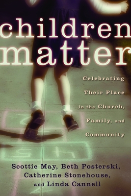 Children Matter: Celebrating Their Place in the Church, Family, and Community - May, Scottie, and Posterski, Beth, and Stonehouse, Catherine, Ph.D.