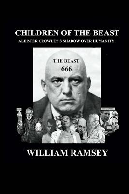 Children of the Beast: Aleister Crowley's Shadow over Humanity. - Ramsey, William