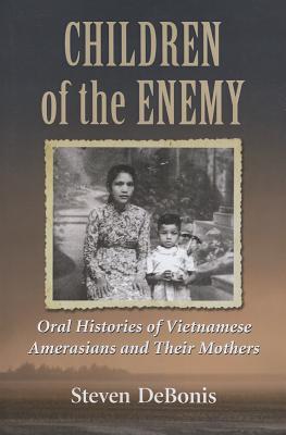 Children of the Enemy: Oral Histories of Vietnamese Amerasians and Their Mothers - Debonis, Steven