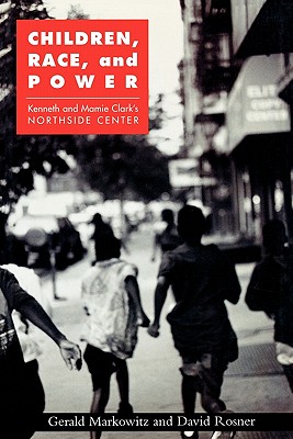 Children, Race, and Power: Kenneth and Mamie Clark's Northside Center - Markowitz, Gerald, and Rosner, David