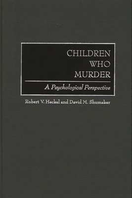 Children Who Murder: A Psychological Perspective - Heckel, Robert V, and Shumaker, David M