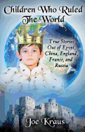 Children Who Ruled the World: True Stories Out of Egypt, China, England, France, and Russia
