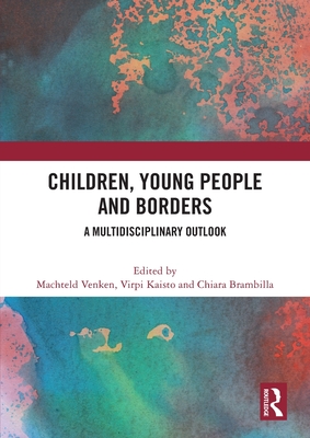 Children, Young People and Borders: A Multidisciplinary Outlook - Venken, Machteld (Editor), and Kaisto, Virpi (Editor), and Brambilla, Chiara (Editor)