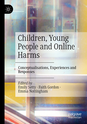 Children, Young People and Online Harms: Conceptualisations, Experiences and Responses - Setty, Emily (Editor), and Gordon, Faith (Editor), and Nottingham, Emma (Editor)