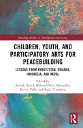Children, Youth and Participatory Arts for Peacebuilding: Lessons from Kyrgyzstan, Rwanda, Indonesia and Nepal