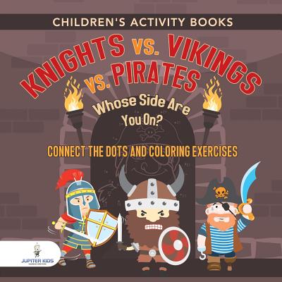 Children's Activity Books. Knights vs. Vikings vs. Pirates: Whose Side Are You On? Connect the Dots and Coloring Exercises. Creative Boosters for Kids of All Ages - Jupiter Kids