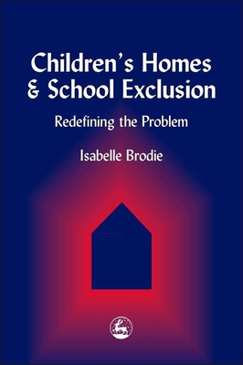 Children's Homes and School Exclusion: Redefining the Problem - Brodie, Isabelle