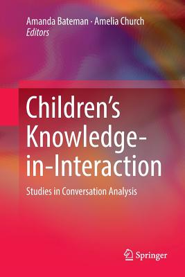 Children's Knowledge-In-Interaction: Studies in Conversation Analysis - Bateman, Amanda (Editor), and Church, Amelia (Editor)