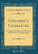 Children's Literature: A Textbook of Sources for Teachers and Teacher-Training Classes (Classic Reprint)