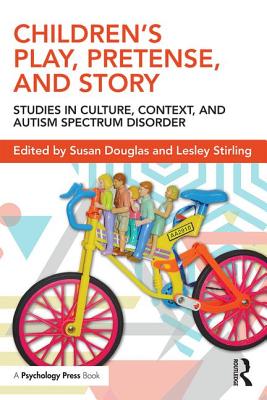 Children's Play, Pretense, and Story: Studies in Culture, Context, and Autism Spectrum Disorder - Douglas, Susan (Editor), and Stirling, Lesley (Editor)