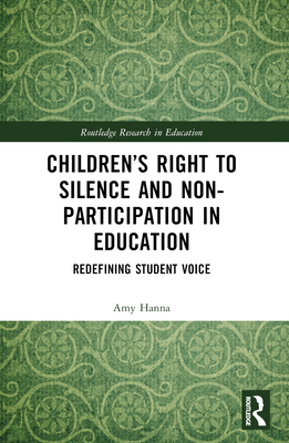 Children's Right to Silence and Non-Participation in Education: Redefining Student Voice - Hanna, Amy