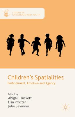 Children's Spatialities: Embodiment, Emotion and Agency - Seymour, Julie (Editor), and Hackett, Abigail (Editor), and Procter, Lisa (Editor)