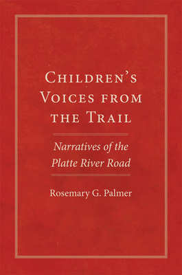 Children's Voices from the Trail: Narratives of the Platte River Road Volume 20 - Palmer, Rosemary G