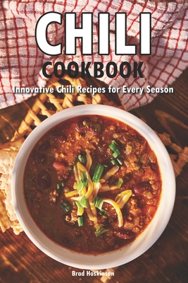 Chili Cookbook: Innovative Chili Recipes for Every Season - Hoskinson, Brad