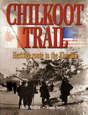 Chilkoot Trail: Heritage Route to the Klondike - Neufeld, David, and Norris, Frank