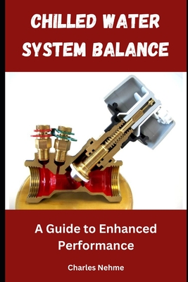 Chilled Water System Balance: A Guide to Enhanced Performance - Nehme, Charles