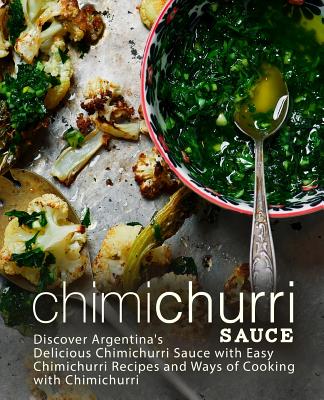 Chimichurri Sauce: Discover Argentina's Delicious Chimichurri Sauce with Easy Chimichurri Recipes and Ways of Cooking with Chimichurri (2nd Edition) - Press, Booksumo