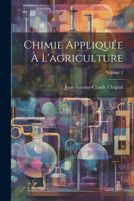 Chimie Appliqu?e ? l'Agriculture; Volume 2 - Chaptal, Jean Antoine Claude