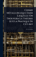 Chimie M(c)tallurgique Dans Laquelle On Trouvera La Th(c)orie [et] La Pratique De Cet Art