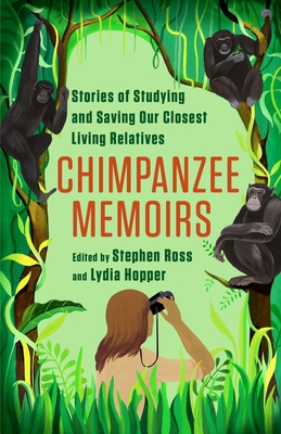 Chimpanzee Memoirs: Stories of Studying and Saving Our Closest Living Relatives - Ross, Stephen (Editor), and Hopper, Lydia (Editor)