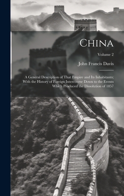 China: A General Description of That Empire and Its Inhabitants; With the History of Foreign Intercourse Down to the Events Which Produced the Dissolution of 1857; Volume 2 - Davis, John Francis