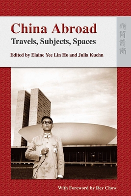 China Abroad: Travels, Subjects, Spaces - Ho, Yee Lin Elaine (Editor), and Kuehn, Julia (Editor)