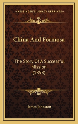 China and Formosa: The Story of a Successful Mission (1898) - Johnston, James