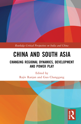 China and South Asia: Changing Regional Dynamics, Development and Power Play - Ranjan, Rajiv (Editor), and Changgang, Guo (Editor)