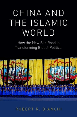 China and the Islamic World: How the New Silk Road Is Transforming Global Politics - Bianchi, Robert R