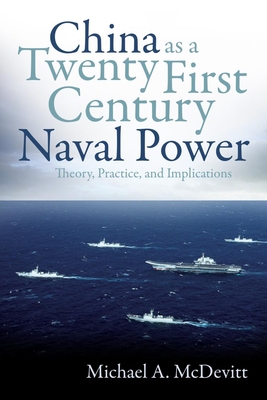 China as a Twenty-First Century Naval Power: Theory, Practice, and Implications - McDevitt, Michael A