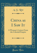 China as I Saw It: A Woman's Letters from the Celestial Empire (Classic Reprint)