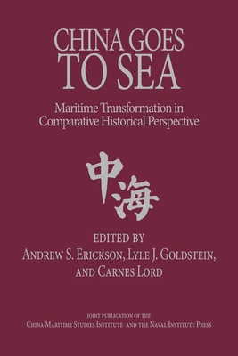 China Goes to Sea: Maritime Transformation in Comparative Historical Perspective - Erickson, Andrew Sven (Editor), and Goldstein, Lyle J (Editor), and Lord, Carnes (Editor)