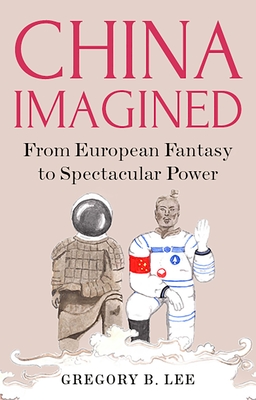 China Imagined: From European Fantasy to Spectacular Power - Lee, Gregory