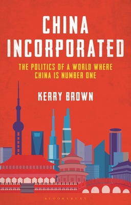 China Incorporated: The Politics of a World Where China Is Number One - Brown, Kerry