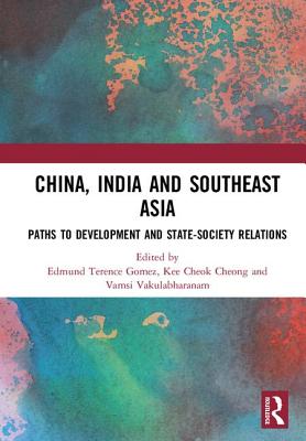 China, India and Southeast Asia: Paths to development and state-society relations - Gomez, Edmund Terence (Editor), and Cheong, Kee Cheok (Editor), and Vakulabharanam, Vamsi (Editor)